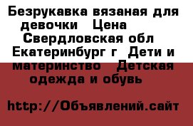 Безрукавка вязаная для девочки › Цена ­ 150 - Свердловская обл., Екатеринбург г. Дети и материнство » Детская одежда и обувь   